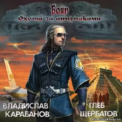 Карабанов Владислав, Щербатов Глеб - Бояр. Охота за аннунаками HubKnigi — Аудиокниги Онлайн | Классика, Детективы, Поэзия и Более