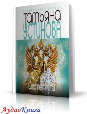 Устинова Татьяна - Сто лет пути HubKnigi — Аудиокниги Онлайн | Классика, Детективы, Поэзия и Более