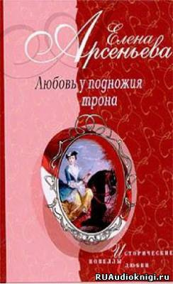 Арсеньева Елена - Любовь у подножия трона HubKnigi — Аудиокниги Онлайн | Классика, Детективы, Поэзия и Более