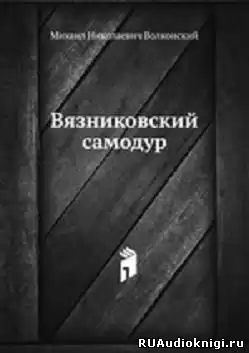 Волконский Михаил - Вязниковский самодур HubKnigi — Аудиокниги Онлайн | Классика, Детективы, Поэзия и Более