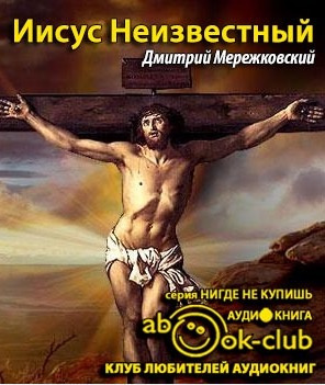 Мережковский Дмитрий -  Иисус Неизвестный HubKnigi — Аудиокниги Онлайн | Классика, Детективы, Поэзия и Более