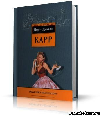 Карр Джон Диксон - Табакерка императора HubKnigi — Аудиокниги Онлайн | Классика, Детективы, Поэзия и Более