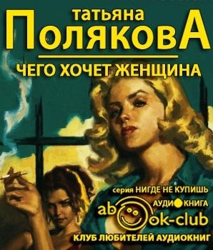 Полякова Татьяна - Чего хочет женщина HubKnigi — Аудиокниги Онлайн | Классика, Детективы, Поэзия и Более