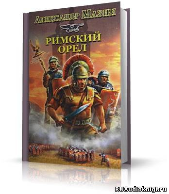 Мазин Александр - Римский орёл. Варвары-2 HubKnigi — Аудиокниги Онлайн | Классика, Детективы, Поэзия и Более