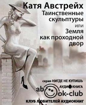 Австрейх Катя - Таинственные скульптуры, или... Земля как проходной двор HubKnigi — Аудиокниги Онлайн | Классика, Детективы, Поэзия и Более