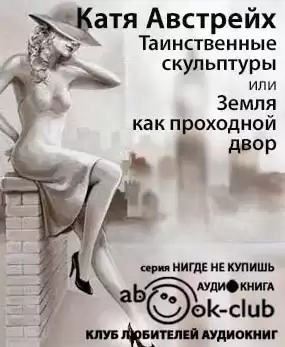 Австрейх Катя - Таинственные скульптуры, или... Земля как проходной двор HubKnigi — Аудиокниги Онлайн | Классика, Детективы, Поэзия и Более