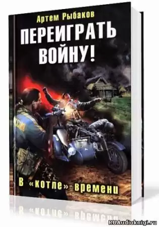 Рыбаков Артем - Переиграть войну! В котле времени HubKnigi — Аудиокниги Онлайн | Классика, Детективы, Поэзия и Более