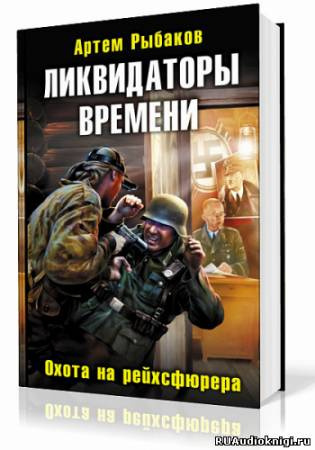 Рыбаков Артем - Ликвидаторы времени. Охота на рейхсфюрера HubKnigi — Аудиокниги Онлайн | Классика, Детективы, Поэзия и Более