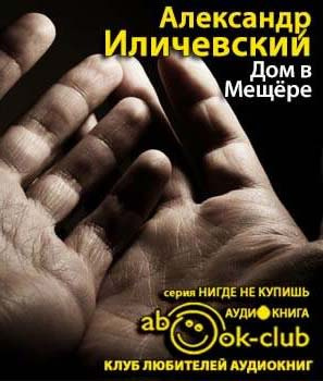 Иличевский Александр - Дом в Мещёре HubKnigi — Аудиокниги Онлайн | Классика, Детективы, Поэзия и Более