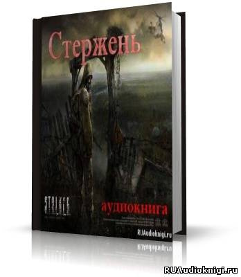 Ростоцкий Влад - Стержень (S.T.A.L.K.E.R) HubKnigi — Аудиокниги Онлайн | Классика, Детективы, Поэзия и Более