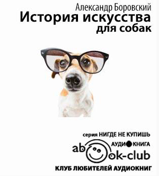 Боровский Александр - История искусства для собак HubKnigi — Аудиокниги Онлайн | Классика, Детективы, Поэзия и Более